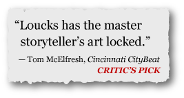"Loucks has a master storyteller's art locked." &mdash;Tom McElfresh, Cincinnati CityBeat